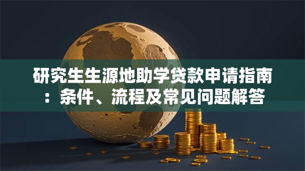 研究生生源地助学贷款申请指南：条件、流程及常见问题解答