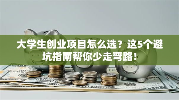 大学生创业项目怎么选？这5个避坑指南帮你少走弯路！