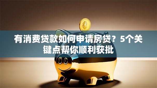 有消费贷款如何申请房贷？5个关键点帮你顺利获批
