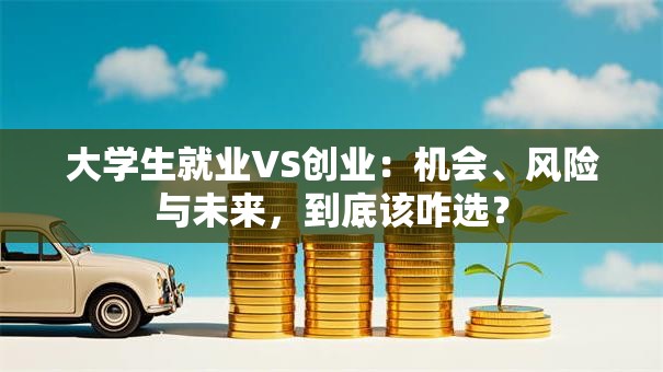 大学生就业VS创业：机会、风险与未来，到底该咋选？