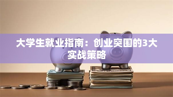 大学生就业指南：创业突围的3大实战策略