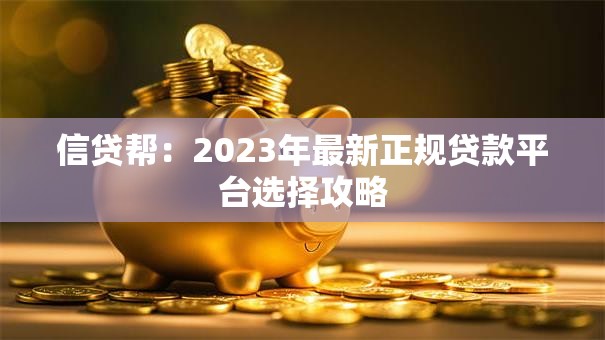 信贷帮：2023年最新正规贷款平台选择攻略