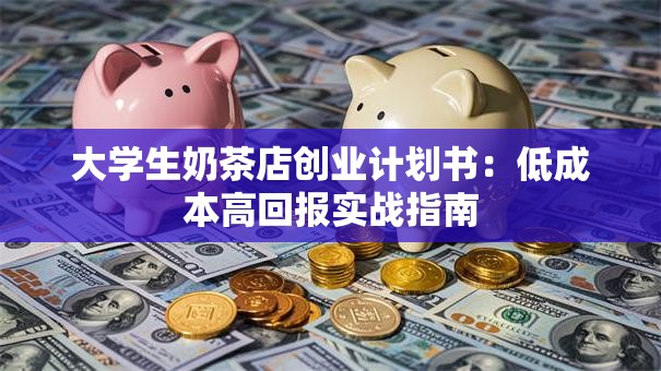 大学生奶茶店创业计划书：低成本高回报实战指南