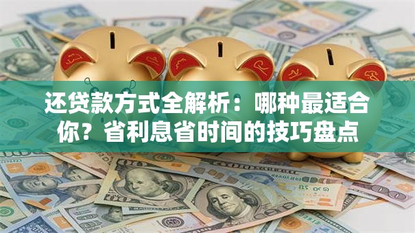 还贷款方式全解析：哪种最适合你？省利息省时间的技巧盘点