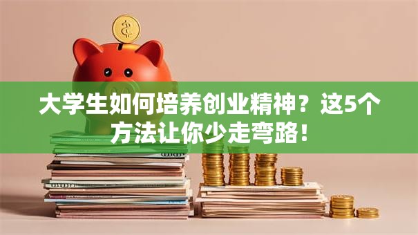 大学生如何培养创业精神？这5个方法让你少走弯路！