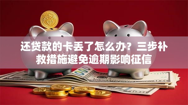还贷款的卡丢了怎么办？三步补救措施避免逾期影响征信