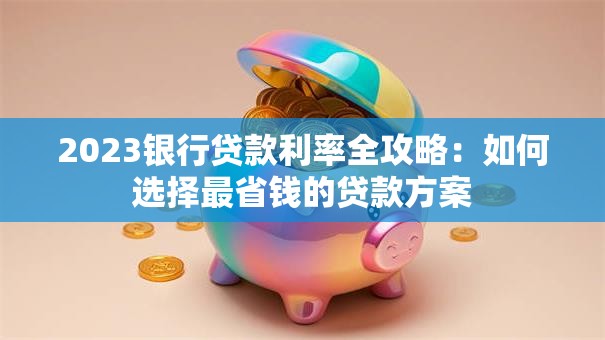 2023银行贷款利率全攻略：如何选择最省钱的贷款方案
