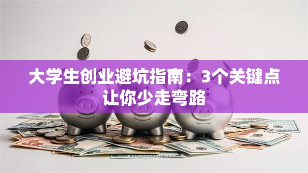 大学生创业避坑指南：3个关键点让你少走弯路
