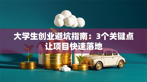 大学生创业避坑指南：3个关键点让项目快速落地