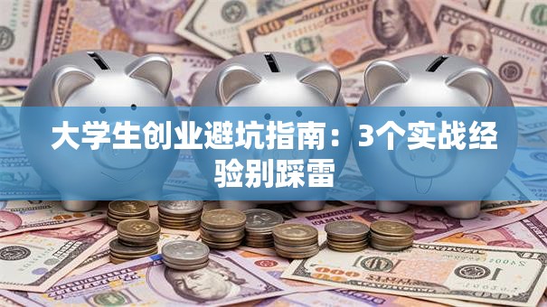 大学生创业避坑指南：3个实战经验别踩雷