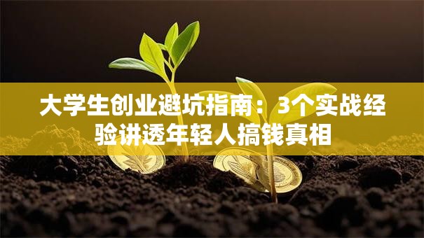 大学生创业避坑指南：3个实战经验讲透年轻人搞钱真相