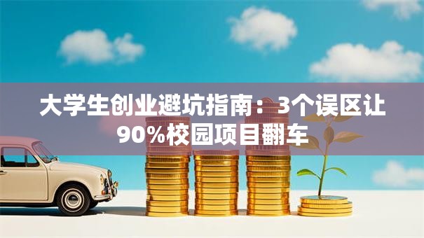 大学生创业避坑指南：3个误区让90%校园项目翻车