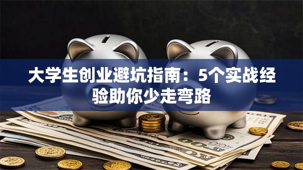 大学生创业避坑指南：5个实战经验助你少走弯路