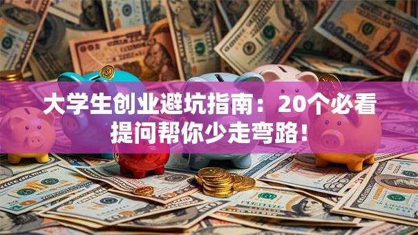 大学生创业避坑指南：20个必看提问帮你少走弯路！