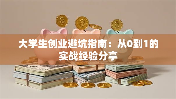 大学生创业避坑指南：从0到1的实战经验分享