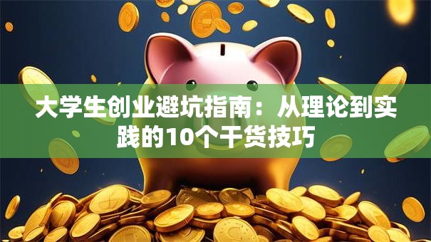 大学生创业避坑指南：从理论到实践的10个干货技巧