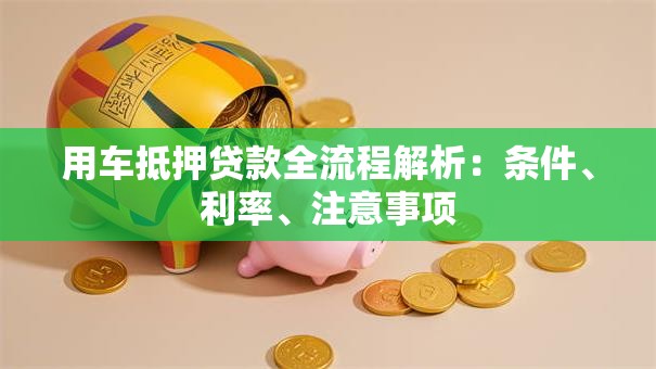 用车抵押贷款全流程解析：条件、利率、注意事项