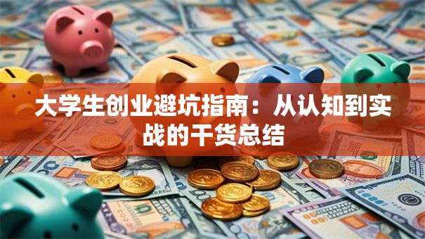 大学生创业避坑指南：从认知到实战的干货总结
