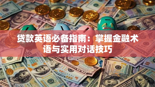 贷款英语必备指南：掌握金融术语与实用对话技巧