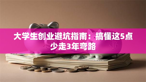 大学生创业避坑指南：搞懂这5点少走3年弯路