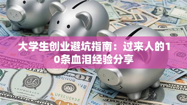 大学生创业避坑指南：过来人的10条血泪经验分享