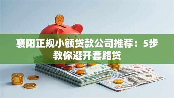襄阳正规小额贷款公司推荐：5步教你避开套路贷