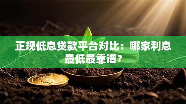 正规低息贷款平台对比：哪家利息最低最靠谱？