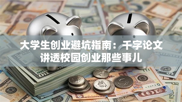 大学生创业避坑指南：千字论文讲透校园创业那些事儿