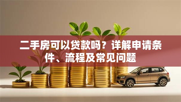 二手房可以贷款吗？详解申请条件、流程及常见问题