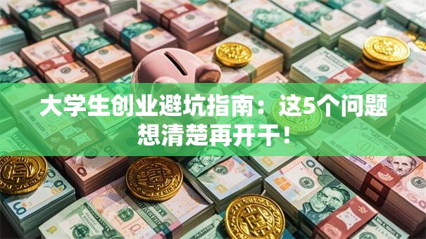 大学生创业避坑指南：这5个问题想清楚再开干！