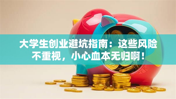 大学生创业避坑指南：这些风险不重视，小心血本无归啊！