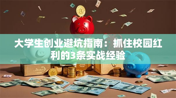大学生创业避坑指南：抓住校园红利的3条实战经验