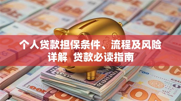 个人贷款担保条件、流程及风险详解  贷款必读指南