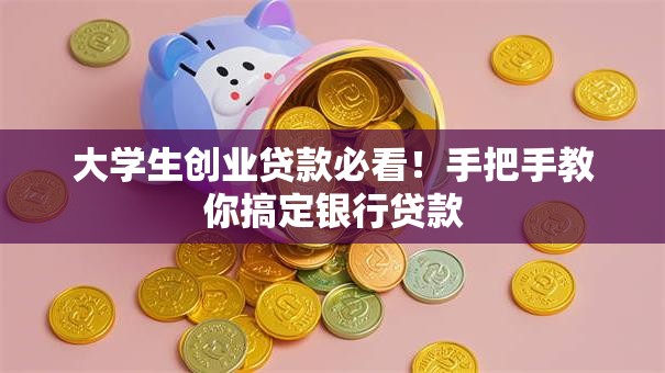 大学生创业贷款必看！手把手教你搞定银行贷款