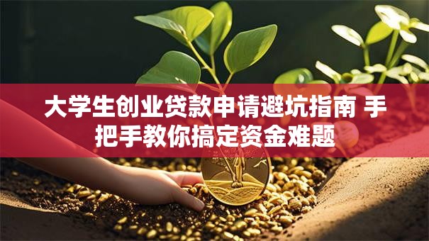 大学生创业贷款申请避坑指南 手把手教你搞定资金难题