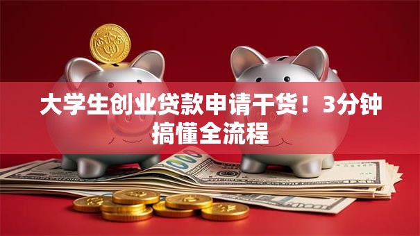 大学生创业贷款申请干货！3分钟搞懂全流程