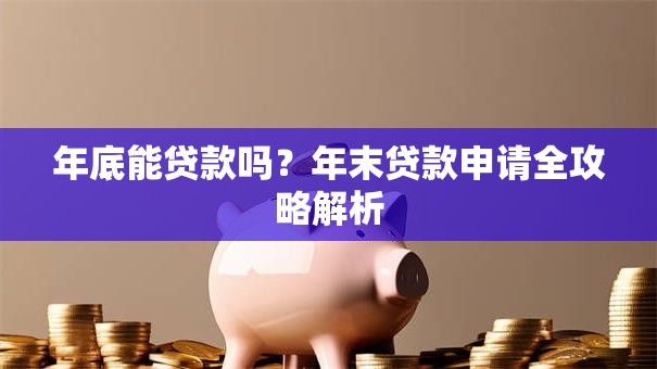 年底能贷款吗？年末贷款申请全攻略解析