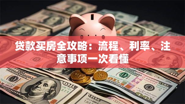 贷款买房全攻略：流程、利率、注意事项一次看懂