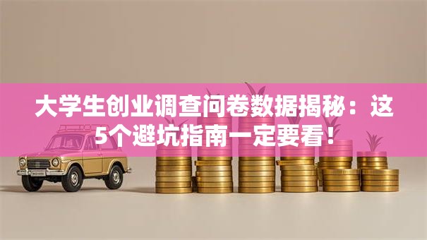 大学生创业调查问卷数据揭秘：这5个避坑指南一定要看！