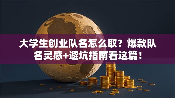 大学生创业队名怎么取？爆款队名灵感+避坑指南看这篇！