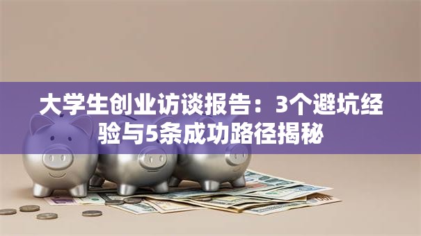 大学生创业访谈报告：3个避坑经验与5条成功路径揭秘
