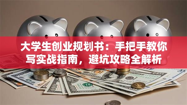 大学生创业规划书：手把手教你写实战指南，避坑攻略全解析