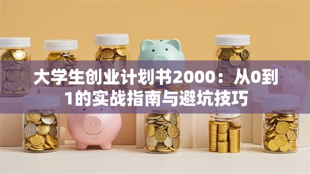 大学生创业计划书2000：从0到1的实战指南与避坑技巧