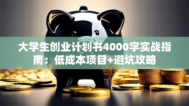 大学生创业计划书4000字实战指南：低成本项目+避坑攻略