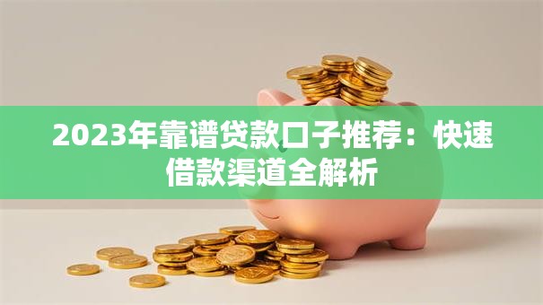 2023年靠谱贷款口子推荐：快速借款渠道全解析