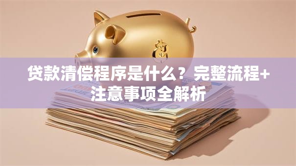 贷款清偿程序是什么？完整流程+注意事项全解析