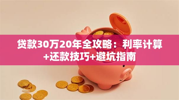 贷款30万20年全攻略：利率计算+还款技巧+避坑指南