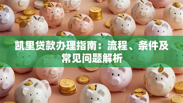 凯里贷款办理指南：流程、条件及常见问题解析