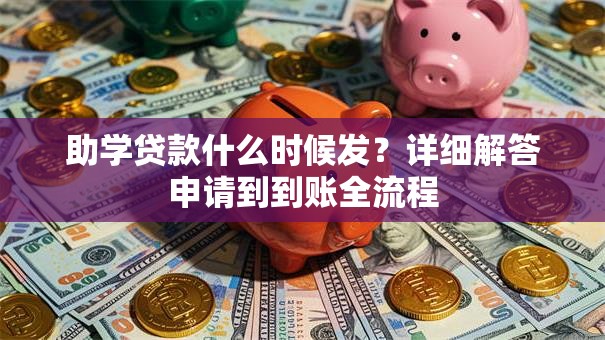 助学贷款什么时候发？详细解答申请到到账全流程