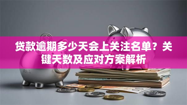 贷款逾期多少天会上关注名单？关键天数及应对方案解析